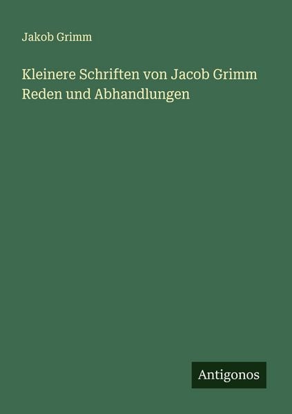 Kleinere Schriften von Jacob Grimm Reden und Abhandlungen, Taschenbuch von Jakob Grimm, Antigonos Verlag, 9783386394673