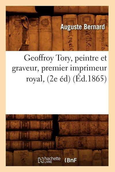 Produktbild: Geoffroy Tory, peintre et graveur, premier imprimeur royal, (2e &eacute;d) (&Eacute;d.1865)
