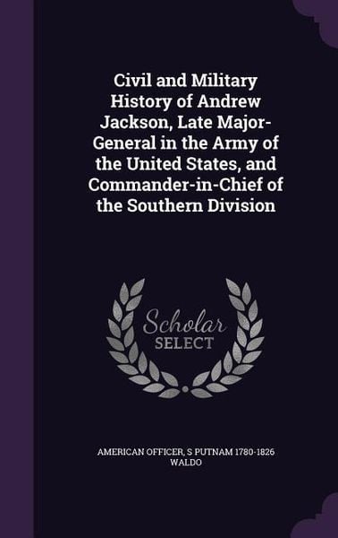 Produktbild: Civil and Military History of Andrew Jackson, Late Major-General in the Army of the United States, and Commander-in-Chief of the Southern Division