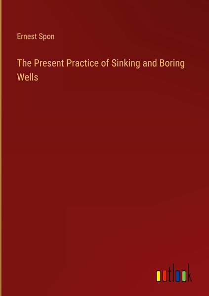 Produktbild: The Present Practice of Sinking and Boring Wells