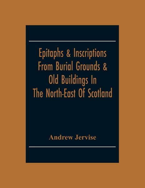 Produktbild: Epitaphs & Inscriptions From Burial Grounds & Old Buildings In The North-East Of Scotland; With Historical, Biographical, Genealogical And Antiquarian