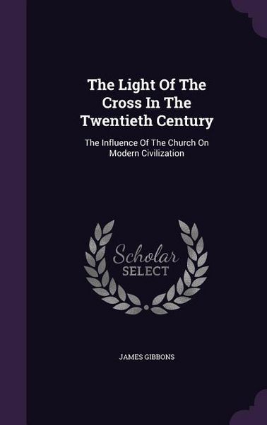 Produktbild: The Light Of The Cross In The Twentieth Century: The Influence Of The Church On Modern Civilization