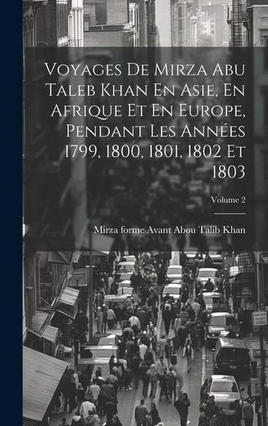 Produktbild: Voyages De Mirza Abu Taleb Khan En Asie, En Afrique Et En Europe, Pendant Les Ann&eacute;es 1799, 1800, 1801, 1802 Et 1803; Volume 2