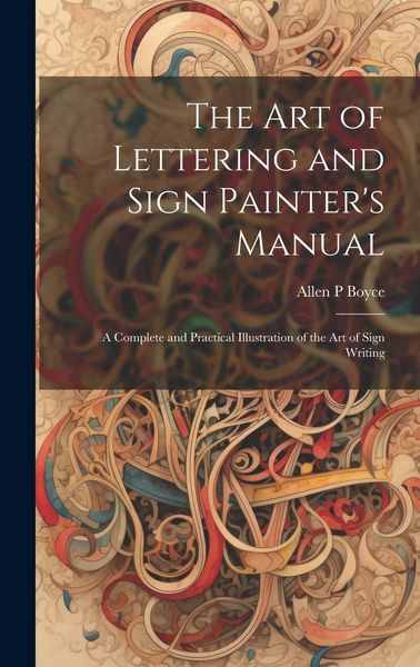 Produktbild: The Art of Lettering and Sign Painter's Manual: a Complete and Practical Illustration of the Art of Sign Writing