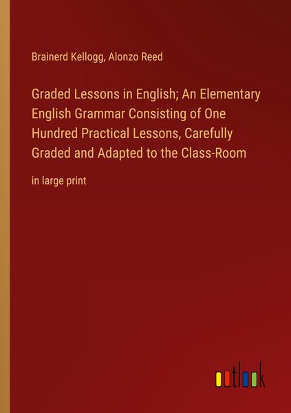 Produktbild: Graded Lessons in English; An Elementary English Grammar Consisting of One Hundred Practical Lessons, Carefully Graded and Adapted to the Class-Room