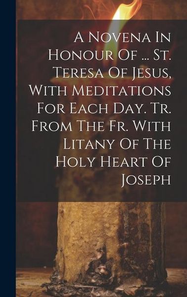 Produktbild: A Novena In Honour Of ... St. Teresa Of Jesus, With Meditations For Each Day. Tr. From The Fr. With Litany Of The Holy Heart Of Joseph