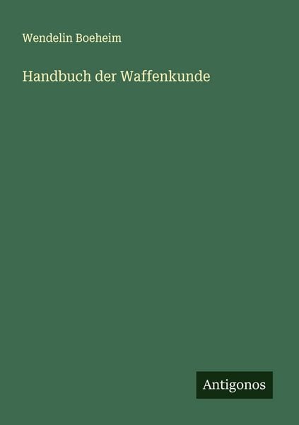 Handbuch der Waffenkunde, Taschenbuch von Wendelin Boeheim, Antigonos Verlag, 9783563416747