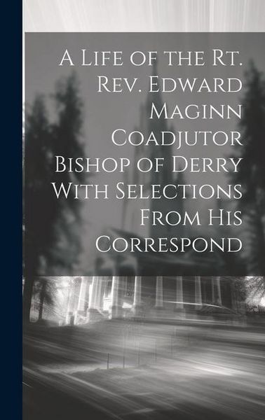 Produktbild: A Life of the Rt. Rev. Edward Maginn Coadjutor Bishop of Derry With Selections From his Correspond