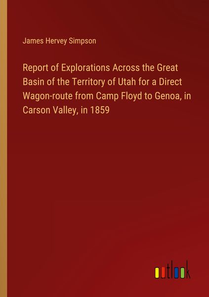 Produktbild: Report of Explorations Across the Great Basin of the Territory of Utah for a Direct Wagon-route from Camp Floyd to Genoa, in Carson Valley, in 1859