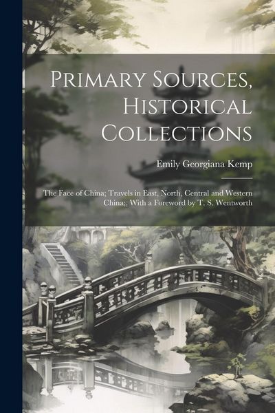 Produktbild: Primary Sources, Historical Collections: The Face of China; Travels in East, North, Central and Western China;, With a Foreword by T. S. Wentworth