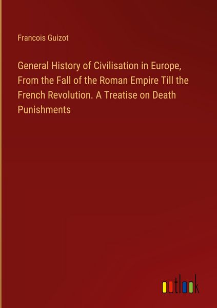 Produktbild: General History of Civilisation in Europe, From the Fall of the Roman Empire Till the French Revolution. A Treatise on Death Punishments