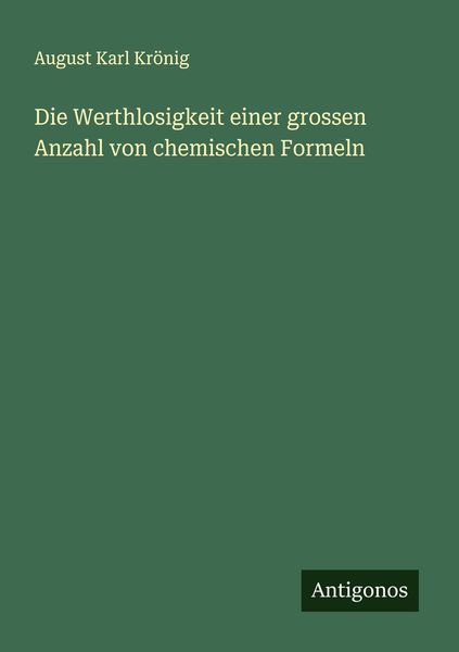 Die Werthlosigkeit einer grossen Anzahl von chemischen Formeln, Taschenbuch von August Karl Krönig, Antigonos Verlag, 9783386363280
