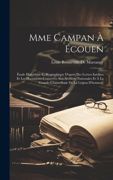 Produktbild: Mme Campan &Agrave; &Eacute;couen: &Eacute;tude Historique Et Biographique D'apr&eacute;s Des Lettres In&eacute;dites Et Les Documents Conserv&eacute;s Aux Archives Nationales Et &Agrave;