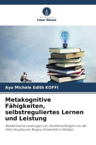 Metakognitive Fähigkeiten, selbstreguliertes Lernen und Leistung, Taschenbuch von Aya Michèle Edith Koffi, Verlag Unser Wissen, 9786203431360
