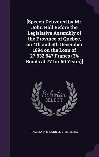 Produktbild: [Speech Delivered by Mr. John Hall Before the Legislative Assembly of the Province of Quebec, on 4th and 5th December 1894 on the Loan of 27,632,647 F