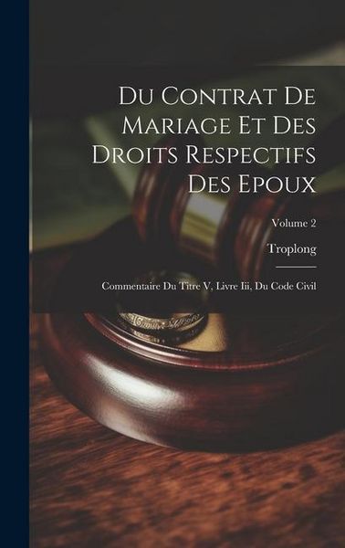Produktbild: Du Contrat De Mariage Et Des Droits Respectifs Des Epoux: Commentaire Du Titre V, Livre Iii, Du Code Civil; Volume 2