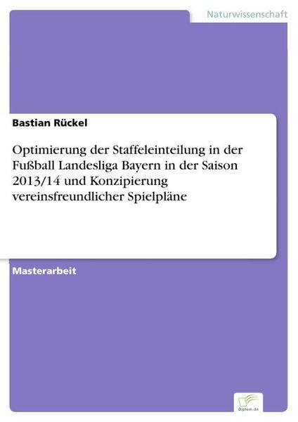 Produktbild: Optimierung der Staffeleinteilung in der Fu&szlig;ball Landesliga Bayern in der Saison 2013/14 und Konzipierung vereinsfreundlicher Spielpl&auml;ne