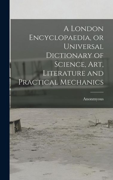 Produktbild: A London Encyclopaedia, or Universal Dictionary of Science, art, Literature and Practical Mechanics