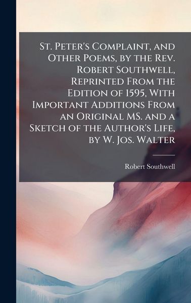 Produktbild: St. Peter's Complaint, and Other Poems, by the Rev. Robert Southwell, Reprinted From the Edition of 1595, With Important Additions From an Original MS