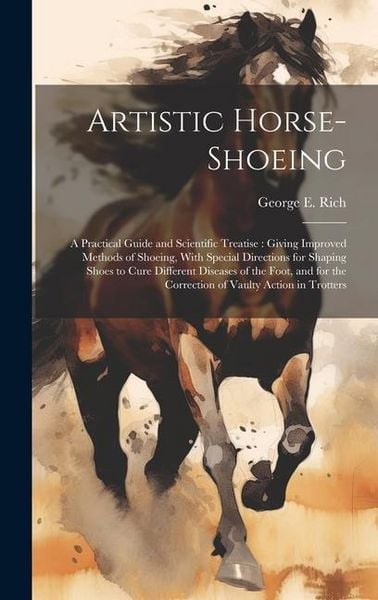 Produktbild: Artistic Horse-shoeing: A Practical Guide and Scientific Treatise: Giving Improved Methods of Shoeing, With Special Directions for Shaping Sho