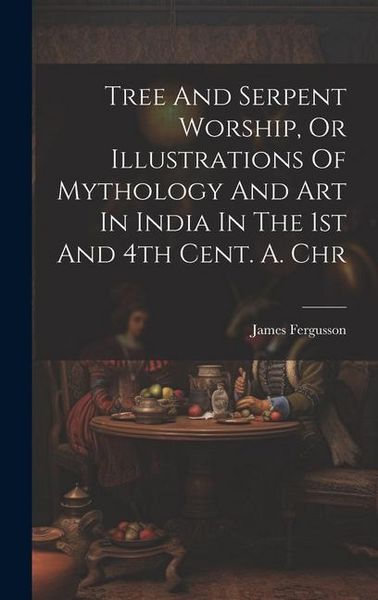 Produktbild: Tree And Serpent Worship, Or Illustrations Of Mythology And Art In India In The 1st And 4th Cent. A. Chr