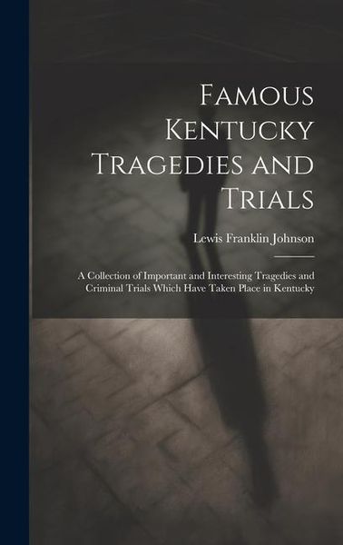 Produktbild: Famous Kentucky Tragedies and Trials: A Collection of Important and Interesting Tragedies and Criminal Trials Which Have Taken Place in Kentucky