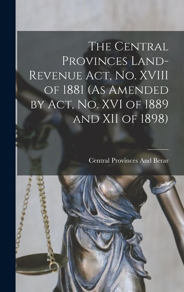 Produktbild: The Central Provinces Land-Revenue Act, No. XVIII of 1881 (As Amended by Act, No. XVI of 1889 and XII of 1898)