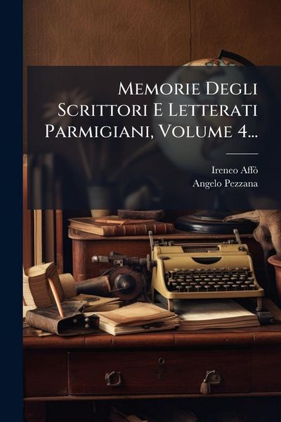 Produktbild: Memorie Degli Scrittori E Letterati Parmigiani, Volume 4...