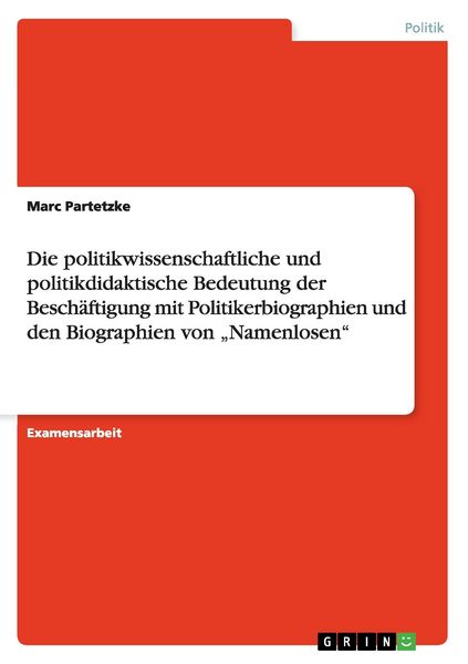 Produktbild: Die politikwissenschaftliche und politikdidaktische Bedeutung der Besch&auml;ftigung mit Politikerbiographien und den Biographien von "Namenlosen"