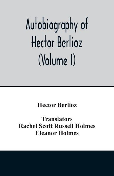 Produktbild: Autobiography of Hector Berlioz, member of the Institute of France, from 1803 to 1865. Comprising his travels in Italy, Germany, Russia, and England (