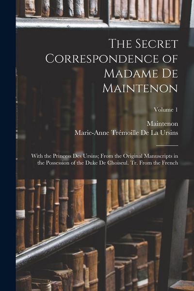 Produktbild: The Secret Correspondence of Madame De Maintenon: With the Princess Des Ursins; From the Original Manuscripts in the Possession of the Duke De Choiseu