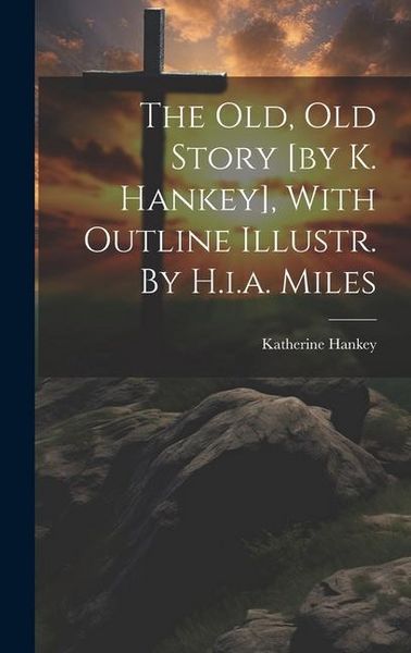 Produktbild: The Old, Old Story [by K. Hankey], With Outline Illustr. By H.i.a. Miles