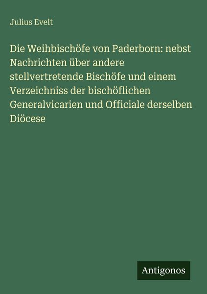 Produktbild: Die Weihbisch&ouml;fe von Paderborn: nebst Nachrichten &uuml;ber andere stellvertretende Bisch&ouml;fe und einem Verzeichniss der bisch&ouml;flichen Generalvicarien und O