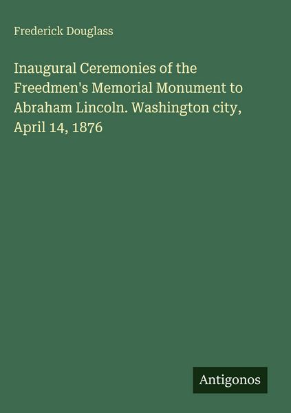 Produktbild: Inaugural Ceremonies of the Freedmen's Memorial Monument to Abraham Lincoln. Washington city, April 14, 1876