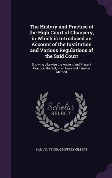 Produktbild: The History and Practice of the High Court of Chancery, in Which is Introduced an Account of the Institution and Various Regulations of the Said Court