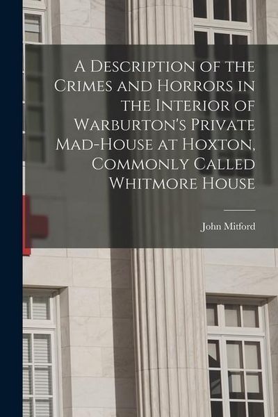 Produktbild: A Description of the Crimes and Horrors in the Interior of Warburton's Private Mad-house at Hoxton, Commonly Called Whitmore House