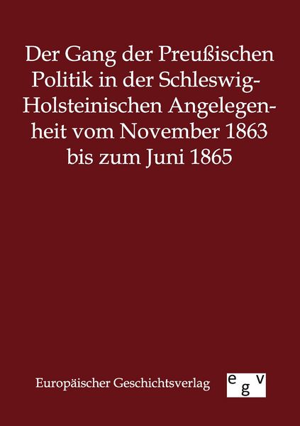 Produktbild: Der Gang der Preu&szlig;ischen Politik in der Schleswig-Holsteinischen Angelegenheit vom November 1863 bis zum Juni 1865