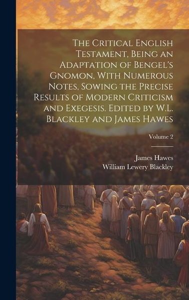 Produktbild: The Critical English Testament, Being an Adaptation of Bengel's Gnomon, With Numerous Notes, Sowing the Precise Results of Modern Criticism and Exeges