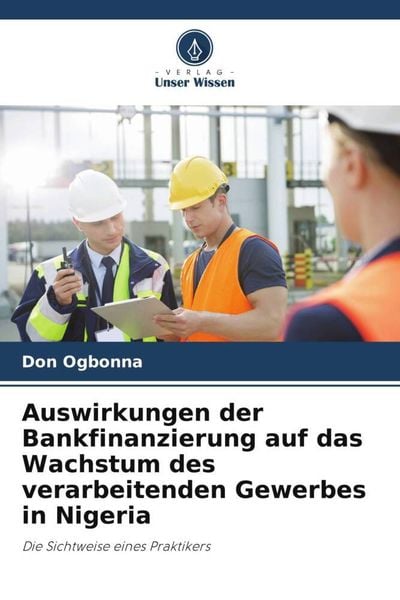 Auswirkungen der Bankfinanzierung auf das Wachstum des verarbeitenden Gewerbes in Nigeria, Taschenbuch von Don Ogbonna, Verlag Unser Wissen,
