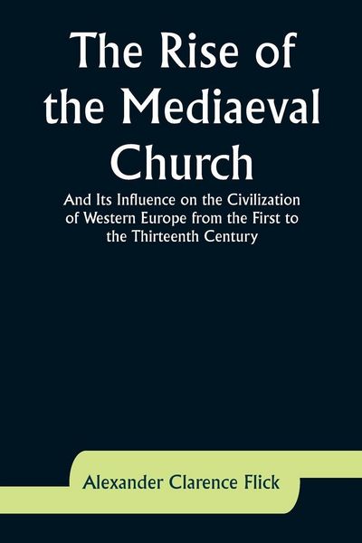 Produktbild: The Rise of the Mediaeval Church; And Its Influence on the Civilization of Western Europe from the First to the Thirteenth Century
