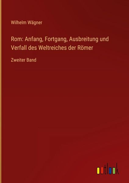 Produktbild: Rom: Anfang, Fortgang, Ausbreitung und Verfall des Weltreiches der R&ouml;mer