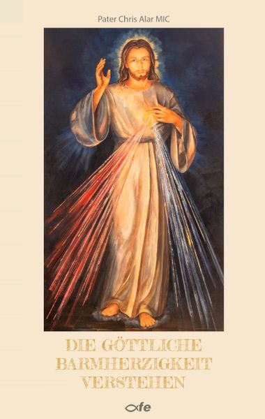 Die göttliche Barmherzigkeit verstehen, Gebundene Ausgabe von Chris Alar MIC, Fe-medienvlg, 978-3-86357-377-5