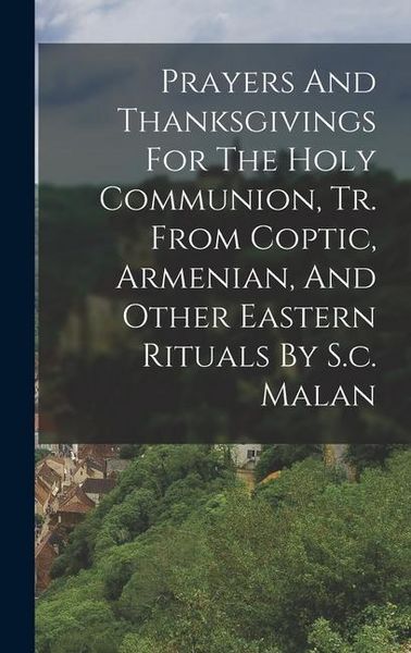 Produktbild: Prayers And Thanksgivings For The Holy Communion, Tr. From Coptic, Armenian, And Other Eastern Rituals By S.c. Malan