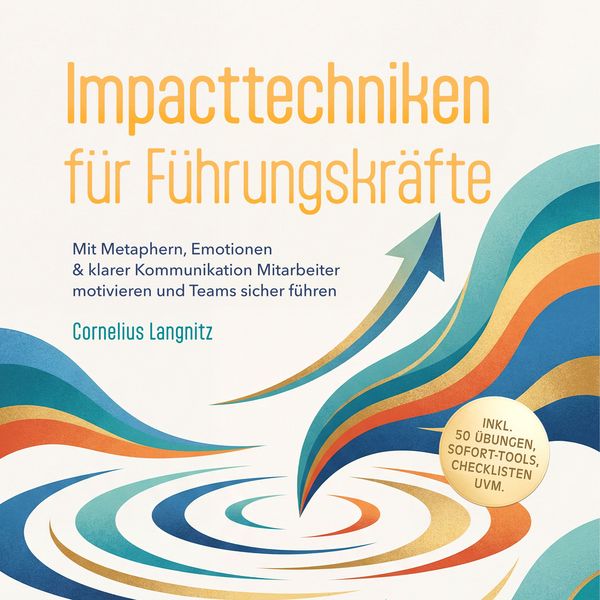 Produktbild: Impacttechniken f&uuml;r F&uuml;hrungskr&auml;fte: Mit Metaphern, Emotionen & klarer Kommunikation Mitarbeiter motivieren und Teams sicher f&uuml;hren &ndash; inkl. 50 &Uuml;bungen, Sofort-Tools, Checklisten uvm.