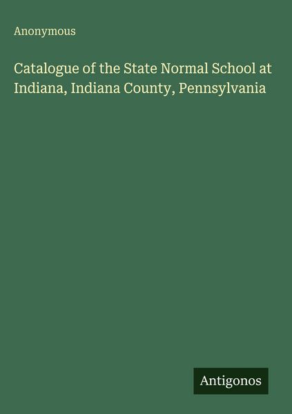 Produktbild: Catalogue of the State Normal School at Indiana, Indiana County, Pennsylvania