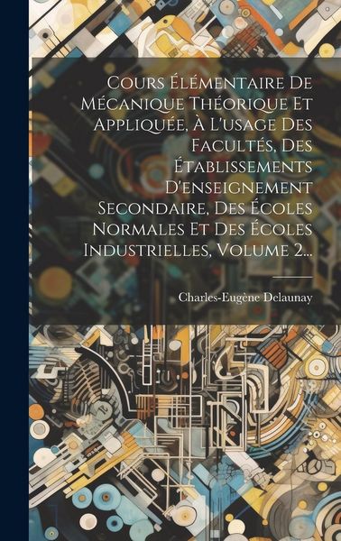 Produktbild: Cours &Eacute;l&eacute;mentaire De M&eacute;canique Th&eacute;orique Et Appliqu&eacute;e, &Agrave; L'usage Des Facult&eacute;s, Des &Eacute;tablissements D'enseignement Secondaire, Des &Eacute;coles Normales Et De