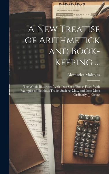 Produktbild: A New Treatise of Arithmetick and Book-Keeping ...: The Whole Illustrated With Two Set of Books Filled With Examples of Fictitious Trade, Such As May,