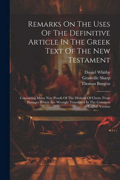 Produktbild: Remarks On The Uses Of The Definitive Article In The Greek Text Of The New Testament: Containing Many New Proofs Of The Divinity Of Christ, From Passa