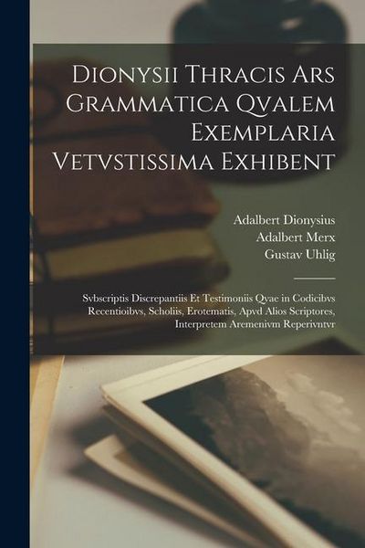 Produktbild: Dionysii Thracis Ars Grammatica Qvalem Exemplaria Vetvstissima Exhibent: Svbscriptis Discrepantiis Et Testimoniis Qvae in Codicibvs Recentioibvs, Scho