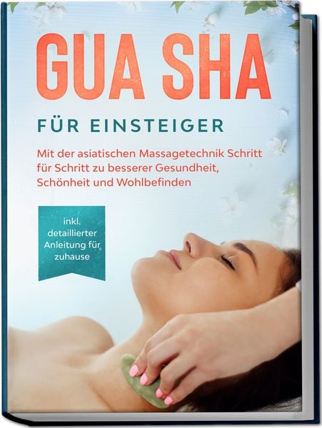 Produktbild: Gua Sha f&uuml;r Einsteiger: Mit der asiatischen Massagetechnik Schritt f&uuml;r Schritt zu besserer Gesundheit, Sch&ouml;nheit und Wohlbefinden - inkl. detaillierter Anleitung f&uuml;r zuhause